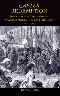 After Redemption: Jim Crow and the Transformation of African American Religion in the Delta, 1875-1915 by Giggie, John M.