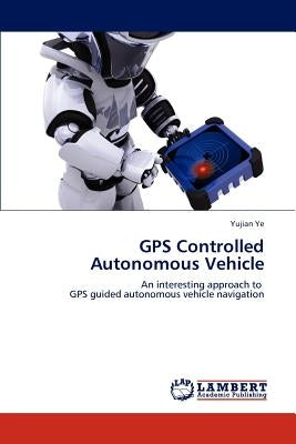 GPS Controlled Autonomous Vehicle by Ye, Yujian