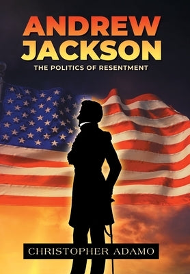 Andrew Jackson: The Politics of Resentment by Adamo, Christopher