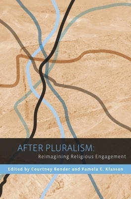 After Pluralism: Reimagining Religious Engagement by Bender, Courtney