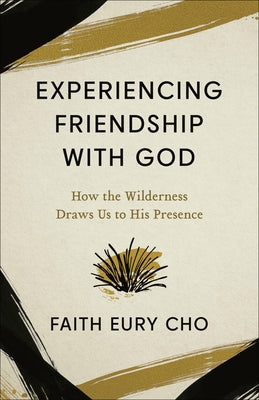 Experiencing Friendship with God: How the Wilderness Draws Us to His Presence by Cho, Faith Eury