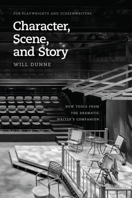 Character, Scene, and Story: New Tools from the Dramatic Writer's Companion by Dunne, Will