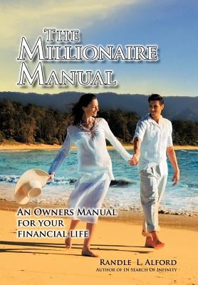 The Millionaire Manual: An Owners Manual for Your Financial Life by Alford, Randle L.