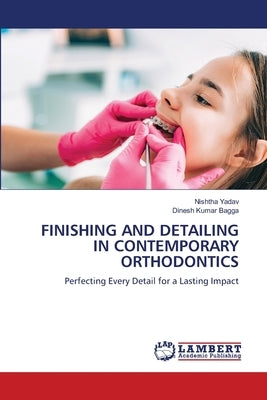 Finishing and Detailing in Contemporary Orthodontics by Yadav, Nishtha
