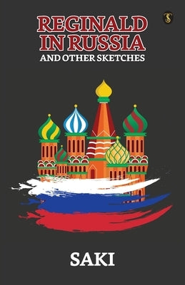 Reginald In Russia And Other Sketches by Saki