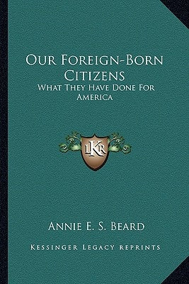 Our Foreign-Born Citizens: What They Have Done For America by Beard, Annie E. S.