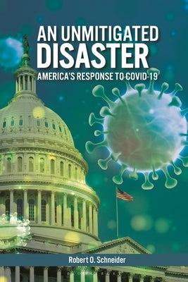 An Unmitigated Disaster: America's Response to COVID-19 by Schneider, Robert O.