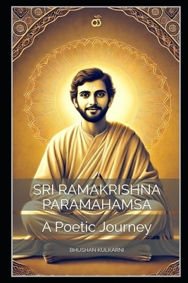 Sri Ramakrishna Paramahamsa: A Poetic Journey by Kulkarni, Bhushan