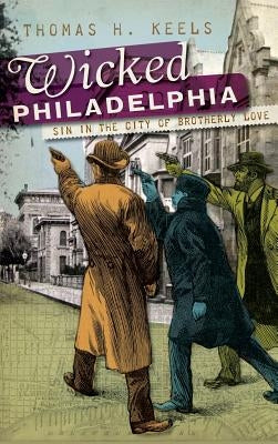 Wicked Philadelphia: Sin in the City of Brotherly Love by Keels, Thomas H.