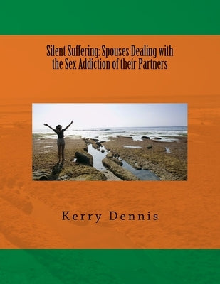 Silent Suffering: Spouses Dealing with the Sex Addiction of their Partners by Dennis, Kerry B.