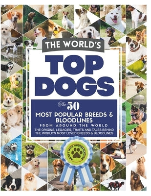 The World's Top Dogs. The 50 Most Popular Dog Breeds and Bloodlines From Around the World.: The Complete Family Guide to the Most Popular Dog Breeds & by Hutchinson, Jen