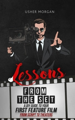 Lessons from the Set: A DIY Filmmaking Guide to Your First Feature Film, from Script to Theaters by Morgan, Usher