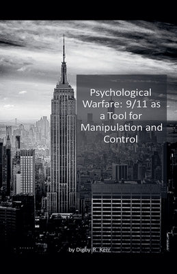 Psychological Warfare: 9/11 as a Tool for Manipulation and Control by Kerr, Digby R.