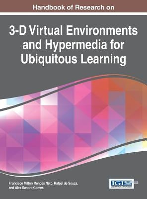 Handbook of Research on 3-D Virtual Environments and Hypermedia for Ubiquitous Learning by Neto, Francisco Milton Mendes