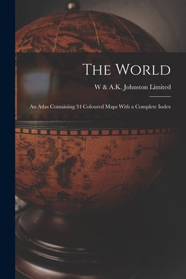The World: An Atlas Containing 34 Coloured Maps With a Complete Index by Limited, W. &. a. K. Johnston