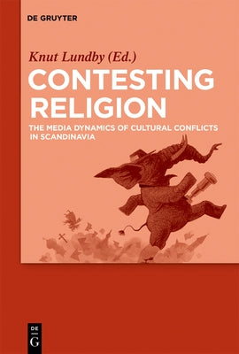 Contesting Religion: The Media Dynamics of Cultural Conflicts in Scandinavia by Lundby, Knut