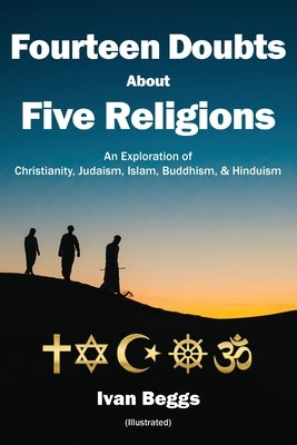 Fourteen Doubts about Five Religions: An Exploration of Christianity, Judaism, Islam, Buddhism, and Hinduism by Beggs, Ivan