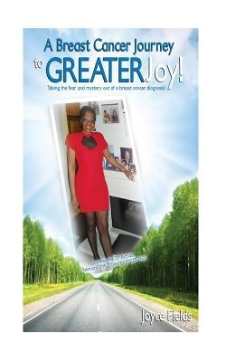 A Breast Cancer Journey to Greater Joy! by Fields, Joyce
