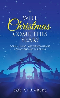 Will Christmas Come This Year?: Poems, Hymns, and Other Musings for Advent and Christmas by Chambers, Bob