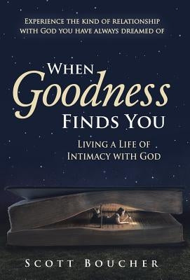 When Goodness Finds You: Living a Life of Intimacy with God by Boucher, Scott