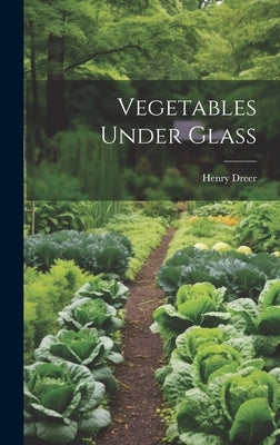 Vegetables Under Glass by Dreer, Henry