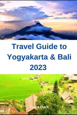 Travel Guide to Yogyakarta & Bali 2023: The Ultimate Guide for the Best Experience in Indonesia by Clark, Tania
