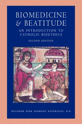 Biomedicine and Beatitude: An Introduction to Catholic Bioethics, Second Edition by Austriaco Op Nicanor Pier Giorgio