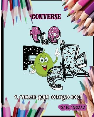 Converse the F*ck: A Vulgar Adult Coloring Book by Nozaz, S. B.