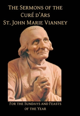 Sermons of the Cure d'Ares: For the Sundays and Feasts of the Year: For by Vianney, St John