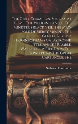 The Gray Champion. Sunday At Home. The Wedding Knell. The Minister's Black Veil. The May-pole Of Merry Mount. The Gentle Boy. Mr. Higginbotham's Catas by Hawthorne, Nathaniel