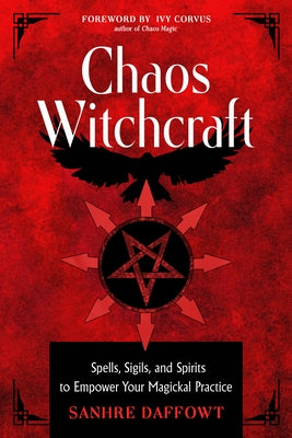 Chaos Witchcraft: Spells, Sigils, and Spirits to Empower Your Magickal Practice by Daffowt, Sanhre