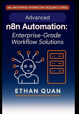 Advanced n8n Automation: Enterprise-Grade Workflow Solutions: 22 Expert Projects for Scalable, API-Driven Automation with n8n and AI Integration by Quan, Ethan