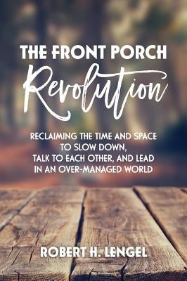 The Front Porch Revolution: Reclaiming the Time and Space to Slow Down, Talk to Each Other and Lead in an Over-Managed World by Lengel, Robert H.