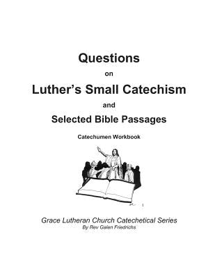 Questions on Luther's Small Catechism and Selected Bible Passages: Catechumen Workbook by Friedrichs, Galen