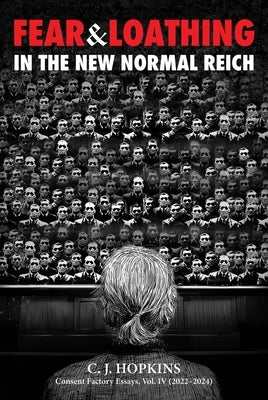 Fear and Loathing in the New Normal Reich: Consent Factory Essays, Vol. IV (2022-2024) by Hopkins, C. J.