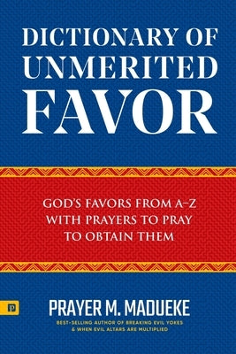 Dictionary of Unmerited Favor: God's Favors from A-Z With Prayers to Pray to Obtain Them by Madueke, Prayer M.