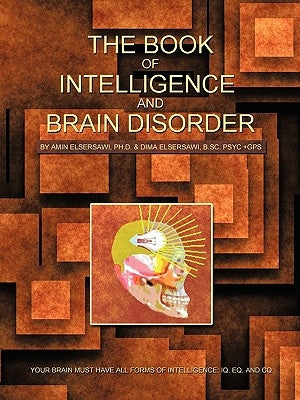 The Book of Intelligence and Brain Disorder: Your Brain Must Have All Forms of Intelligence: IQ, Eq, and CQ by Elsersawi Ph. D., Amin