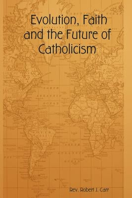 Evolution, Faith and the Future of Catholicism by Carr, Robert J.