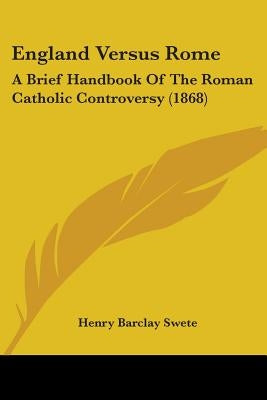 England Versus Rome: A Brief Handbook Of The Roman Catholic Controversy (1868) by Swete, Henry Barclay