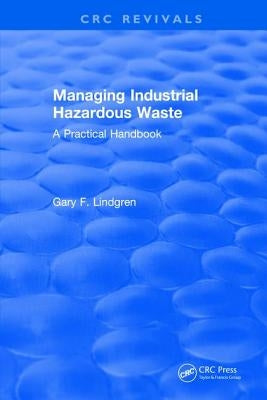 Managing Industrial Hazardous Waste- A Practical Handbook by Lindgren, Gary F.