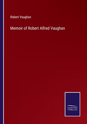 Memoir of Robert Alfred Vaughan by Vaughan, Robert