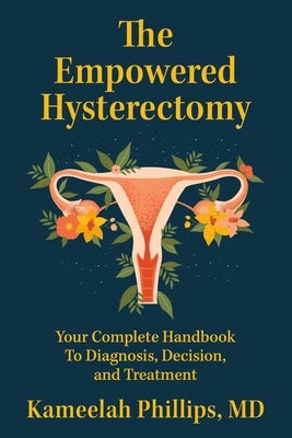 The Empowered Hysterectomy: Your Complete Handbook to Diagnosis, Decision, and Treatment by Phillips, Kameelah