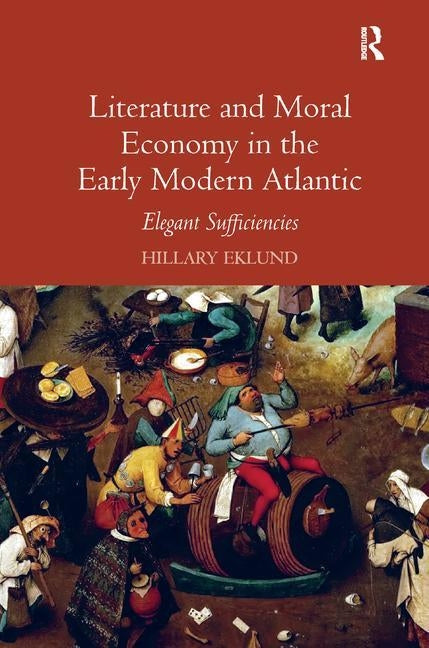 Literature and Moral Economy in the Early Modern Atlantic: Elegant Sufficiencies by Eklund, Hillary