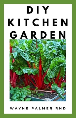DIY Kitchen Garden: The Definitive Guide On How TO Grow Your Own Kitchen Vegetables, Fruits And FLowers by Palmer Rnd, Wayne