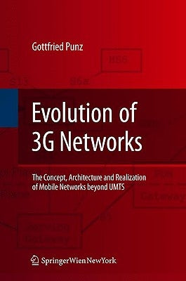 Evolution of 3g Networks: The Concept, Architecture and Realization of Mobile Networks Beyond Umts by Punz, Gottfried