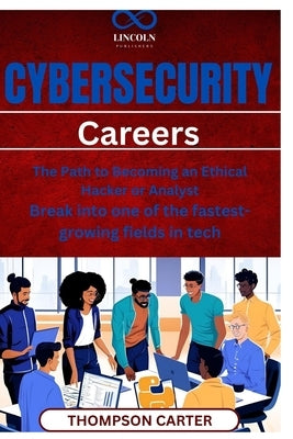 Cybersecurity Careers: The Path to Becoming an Ethical Hacker or Analyst Break into one of the fastestgrowing fields in tech by Carter, Thompson