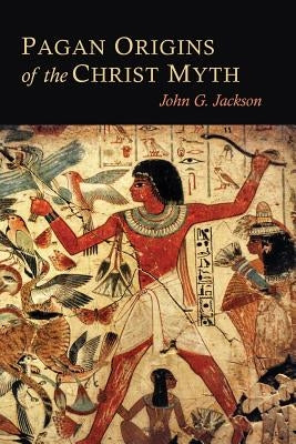 Pagan Origins of the Christ Myth by Jackson, John G.