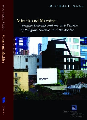 Miracle and Machine: Jacques Derrida and the Two Sources of Religion, Science, and the Media by Naas, Michael
