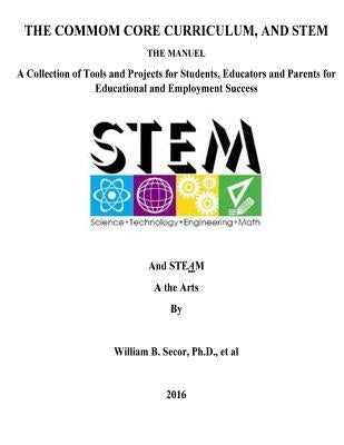 The Common Core Curriculum, and STEM: A Collection of Tools and Projects for Students, Educators and Parents for Educational and Employment Success by Secor, William B.