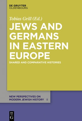 Jews and Germans in Eastern Europe: Shared and Comparative Histories by Grill, Tobias